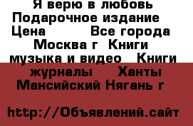 Я верю в любовь Подарочное издание  › Цена ­ 300 - Все города, Москва г. Книги, музыка и видео » Книги, журналы   . Ханты-Мансийский,Нягань г.